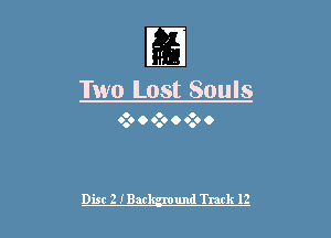 II'
-

Two Lost Souls

o o o
0.0 O 6.. O 0.0 0

Disc 2 IBar und Track 12