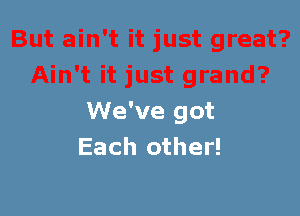 We've got
Each other!