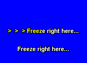 Freeze right here...

Freeze right here...