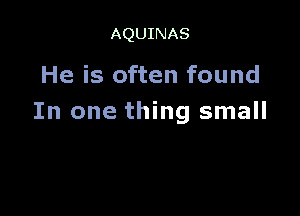 AQUINAS

He is often found

In one thing small