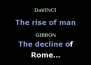 DaVINCI

The rise of man

GIBBON
The decline of

Rome...