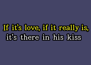 If ifs love, if it really is,

its there in his kiss