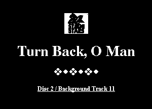 Turn Back, 0 Man

O O O

0.0 o 0.0 o 0.0 0

Disc 2 IBac und Track 11