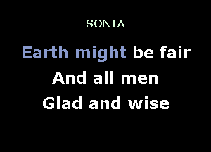 SONIA

Earth might be fair

And all men
Glad and wise