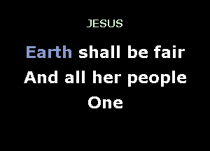 JESUS

Earth shall be fair

And all her people
One