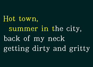 Hot town,
summer in the city,

back of my neck
getting dirty and gritty
