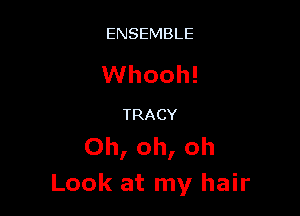 ENSEMBLE

Whooh!

TRACY
Oh, oh, oh
Look at my hair