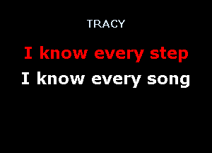 TRACY

I know every step

I know every song