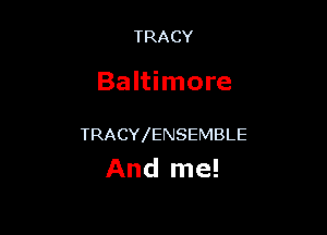 TRACY

Baltimore

TRACYIENSEMBLE
And me!