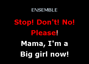 ENSEMBLE

Stop! Don't! No!

Please!
Mama, I'm a
Big girl now!
