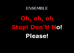ENSEMBLE

Oh, oh, oh

Stop! Don't! No!
Please!