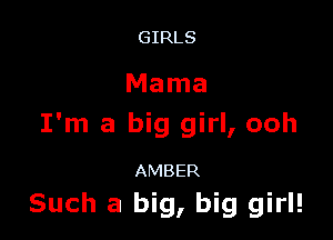 GIRLS

Mama

I'm a big girl, ooh

AMBER

Such a big, big girl!