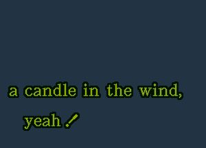 a candle in the Wind,

yeah !