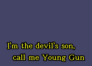Fm the deViFs son,

call me Young Gun