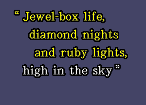 (( Jewel-box life,

diamond nights
and ruby lights,
high in the sky ,