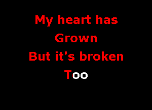 My heart has
Grown

But it's broken
Too