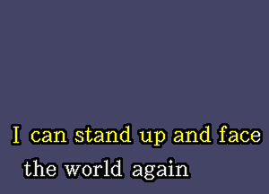 I can stand up and face

the world again