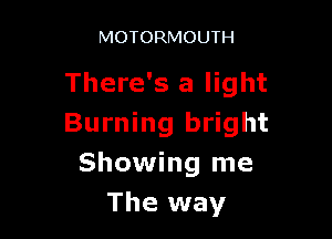 MOTORMOUTH

There's a light

Burning bright
Showing me
The way