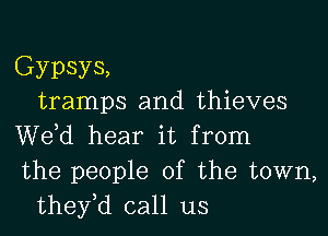 Gypsys,
tramps and thieves

We,d hear it from
the people of the town,
they,d call us