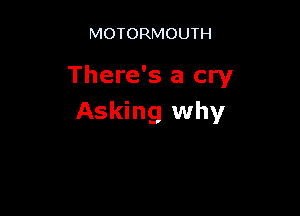 MOTORMOUTH

There's a cry

Asking why