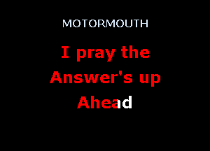 MOTORMOUTH

I pray the

Answer's up
Ahead