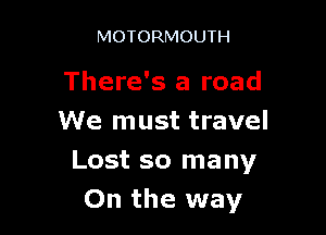 MOTORMOUTH

There's a road

We must travel
Lost so many
On the way