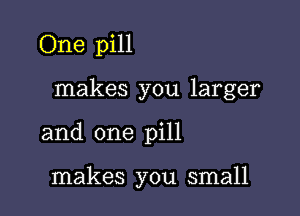 One pill

makes you larger

and one pill

makes you small
