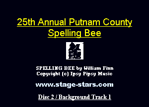 25th Annual Putnam County
Spelling Bee

If'
I

SPELLIHG BEE by William Firm
Copylight (c) Ipsy Pipsy Music

www.stage-stars.com

Disc 2 IBac und Track 1