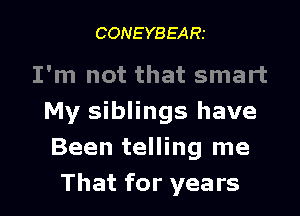 CONEYBEARI

I'm not that smart
My siblings have
Been telling me

That for years