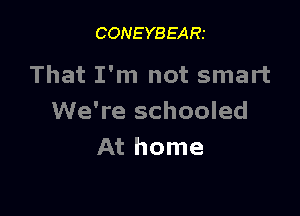 CONEYBEARI

That I'm not smart

We're schooled
At home