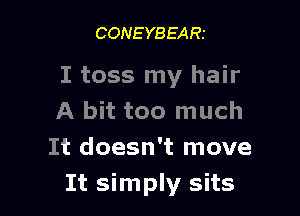 CONEYBEARt

I toss my hair

A bit too much
It doesn't move
It simply sits