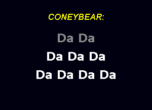 CONEYBEARt

Da Da

Da Da Da
Da Da Da Da