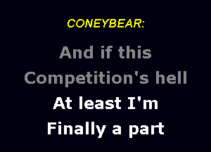 CONEYBEARt

And if this

Competition's hell
At least I'm
Finally a part
