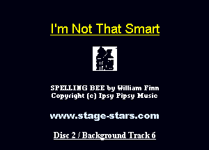 I'm Not That Smart

SPELLIHG 8212 by William Finn
Copytighl (c) lpsy Pipxy Music

www.stage-starscom

Dist 2 Min und Track 6
