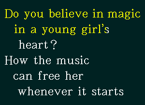 Do you believe in magic
in a young girFs
heart?

How the music
can free her
whenever it starts