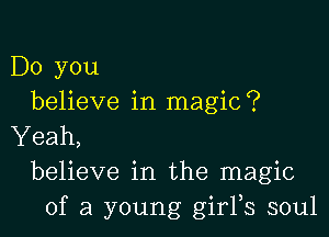Do you
believe in magic?

Yeah,
believe in the magic
of a young girFs soul