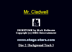Mr. Cladwell

.t
EL

0311150! by Hall nolhnmn
Copylighl (0) EMS mtetla'mmem

wvwnstage-starssom
Dist 2 IBar und Track 3