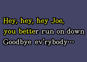Hey, hey, hey Joe,
you better run on down

Goodbye ev,ryb0dyo-'