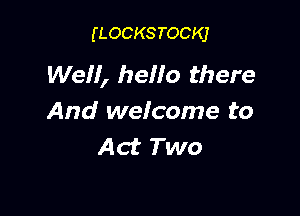 (LOCKSTOCKJ

Wen, hello there

And wefcome to
Act Two