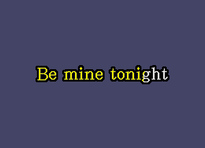 Be mine tonight