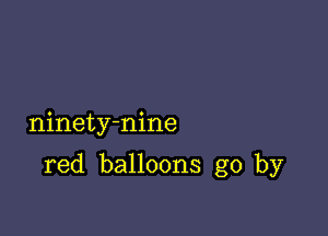 ninety-nine

red balloons go by