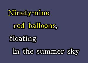 Ninetyhnine

red balloons,

f loating

in the summer sky