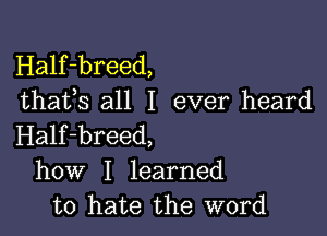 Half-breed,
thafs all I ever heard

Half-breed,
how I learned
to hate the word