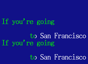 If you re going

to San Francisco
If you re going

to San Francisco