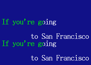 If you re going

to San Francisco
If you re going

to San Francisco