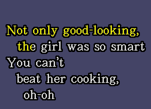 Not only good-looking,
the girl was so smart

You cam
beat her cooking,
oh-oh