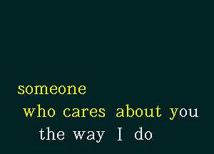 someone

Who cares about you
the way I do