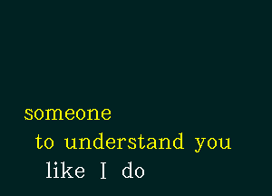 someone

to understand you
like I do