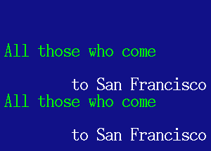All those who come

to San Francisco
All those who come

to San Francisco
