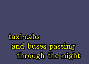taXi-cabs
and buses passing
through the night